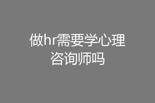 做hr需要学心理咨询师吗