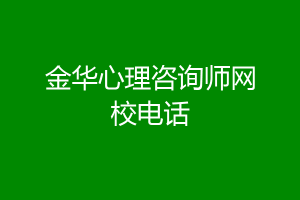 金华心理咨询师网校电话