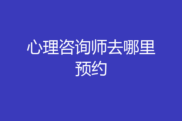 心理咨询师去哪里预约