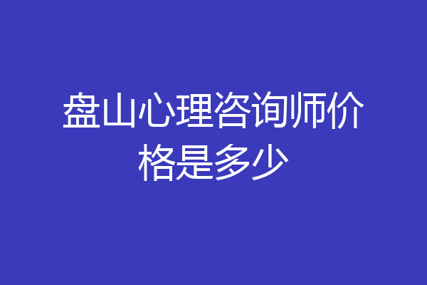 盘山心理咨询师价格是多少