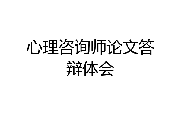 心理咨询师论文答辩体会