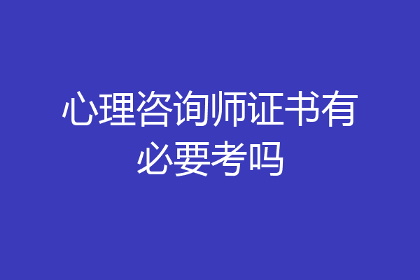 心理咨询师证书有必要考吗