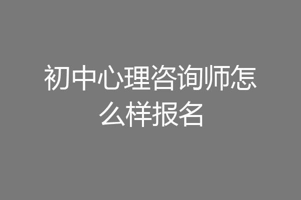 初中心理咨询师怎么样报名
