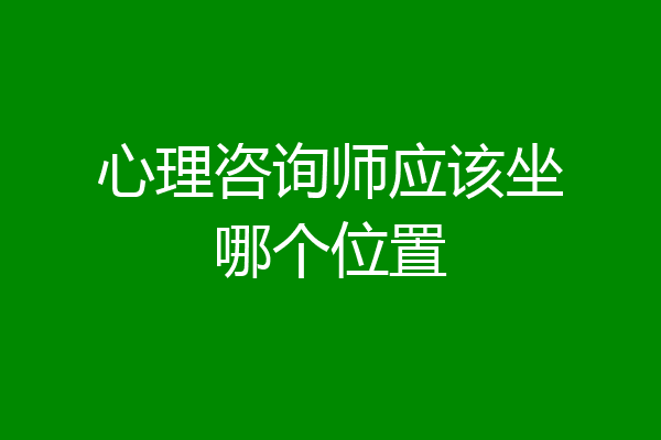 心理咨询师应该坐哪个位置