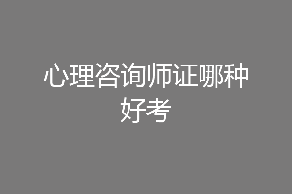 心理咨询师证哪种好考