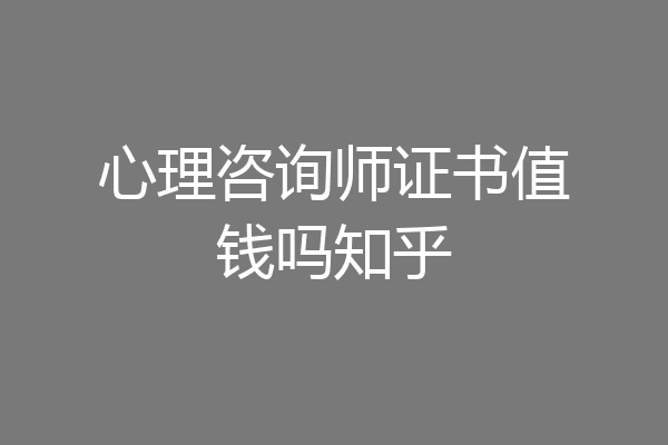 心理咨询师证书值钱吗知乎