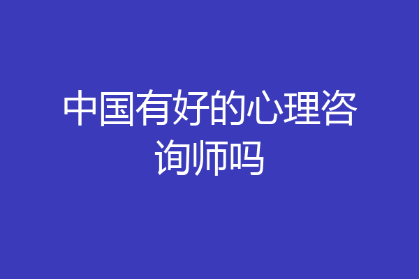 中国有好的心理咨询师吗