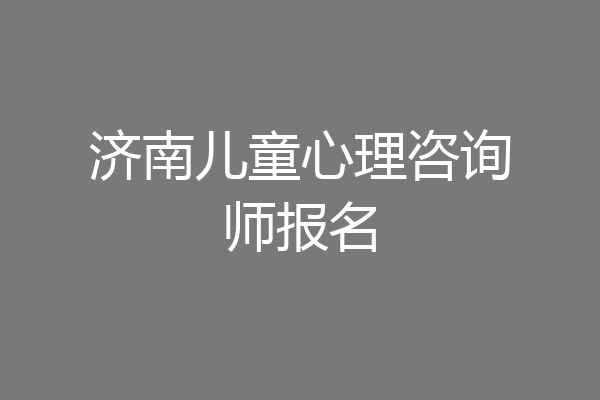 济南儿童心理咨询师报名