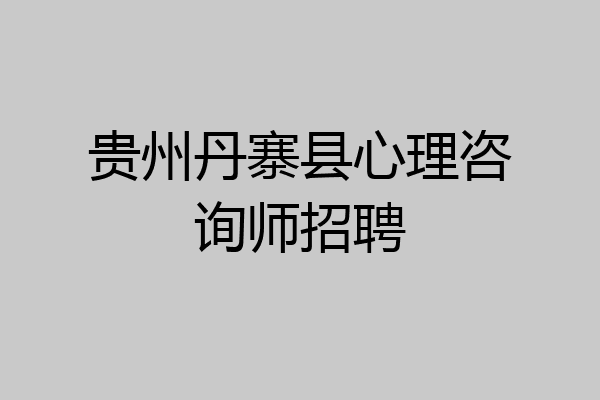 贵州丹寨县心理咨询师招聘
