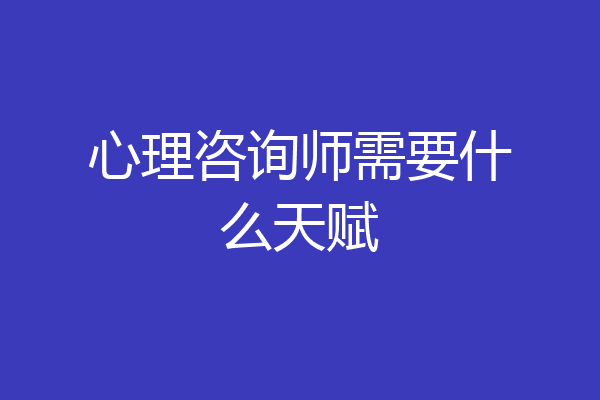 心理咨询师需要什么天赋