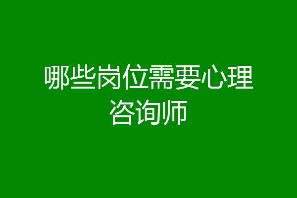 哪些岗位需要心理咨询师