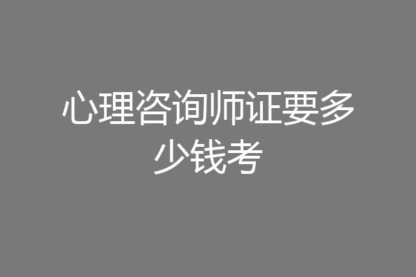 心理咨询师证要多少钱考