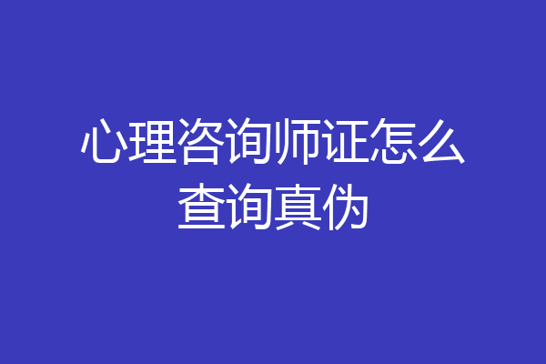 心理咨询师证怎么查询真伪