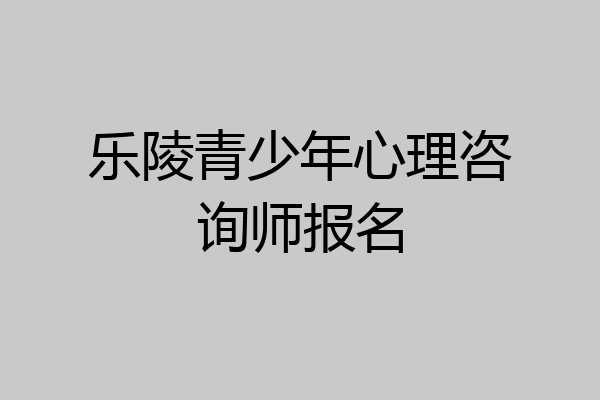 乐陵青少年心理咨询师报名