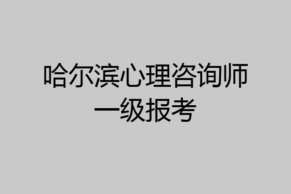 哈尔滨心理咨询师一级报考
