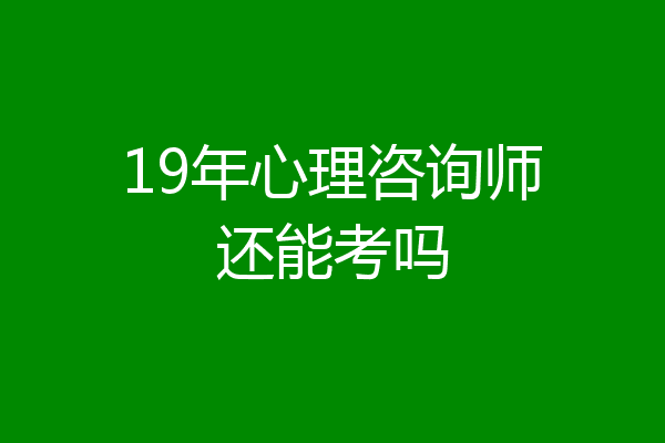 19年心理咨询师还能考吗