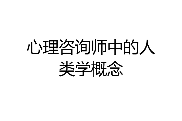 心理咨询师中的人类学概念