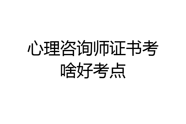 心理咨询师证书考啥好考点