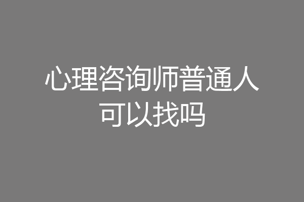 心理咨询师普通人可以找吗