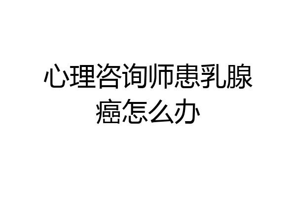 心理咨询师患乳腺癌怎么办