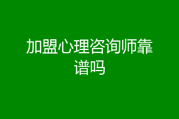 加盟心理咨询师靠谱吗