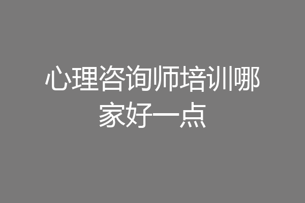 心理咨询师培训哪家好一点