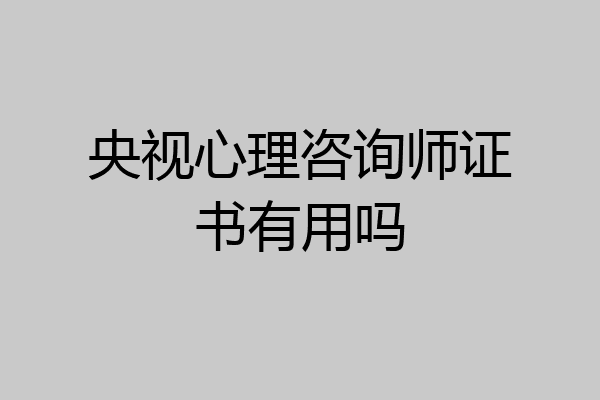 央视心理咨询师证书有用吗