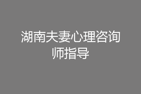湖南夫妻心理咨询师指导
