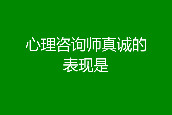 心理咨询师真诚的表现是