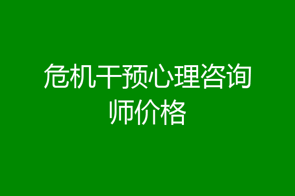 危机干预心理咨询师价格