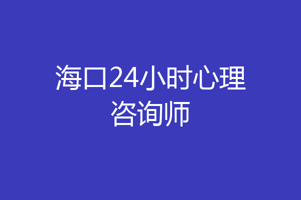 海口24小时心理咨询师