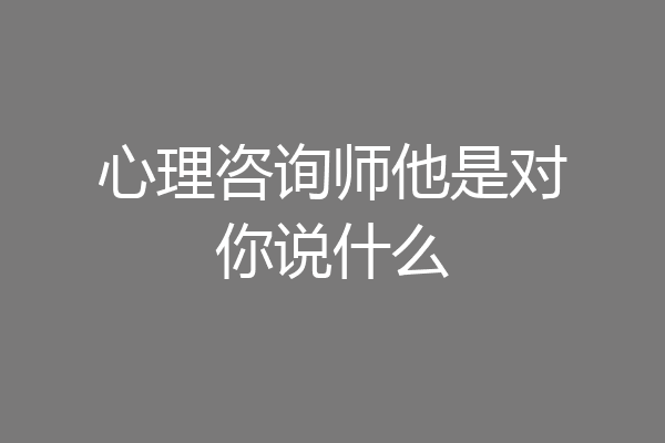 心理咨询师他是对你说什么