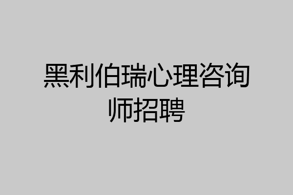 黑利伯瑞心理咨询师招聘