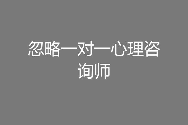 忽略一对一心理咨询师