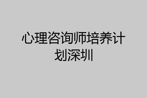 心理咨询师培养计划深圳
