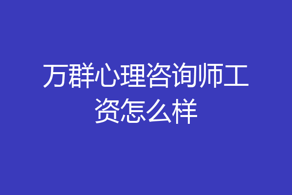 万群心理咨询师工资怎么样