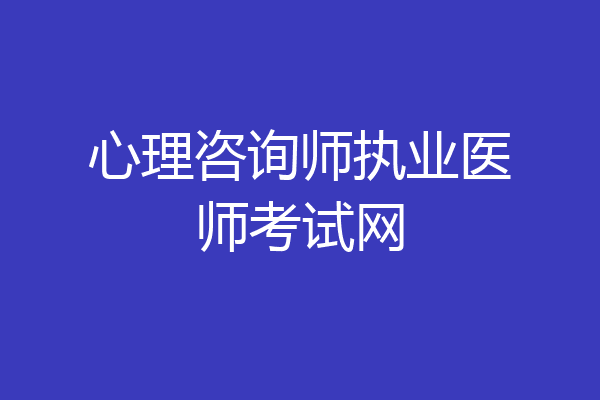 心理咨询师执业医师考试网