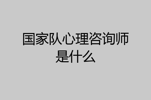 国家队心理咨询师是什么