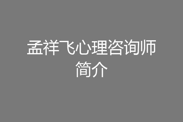 孟祥飞心理咨询师简介