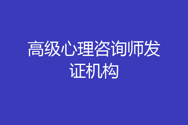高级心理咨询师发证机构