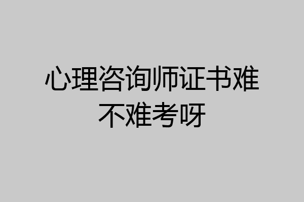 心理咨询师证书难不难考呀