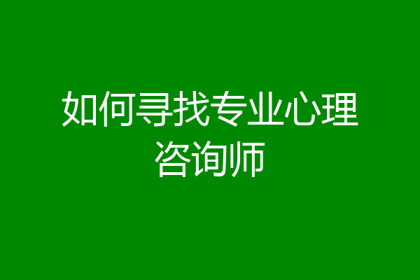 如何寻找专业心理咨询师