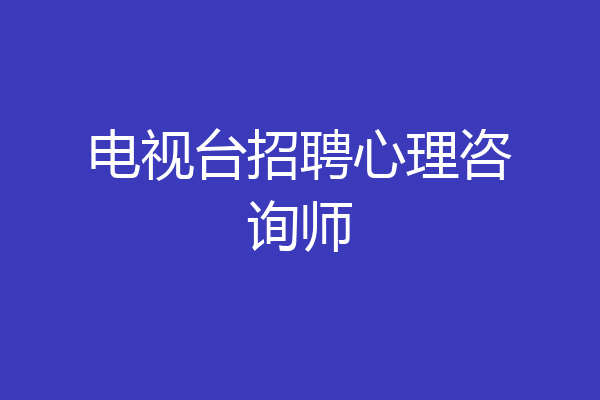 电视台招聘心理咨询师