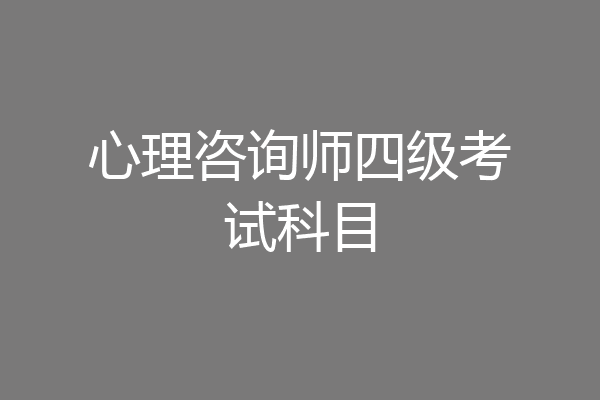 心理咨询师四级考试科目