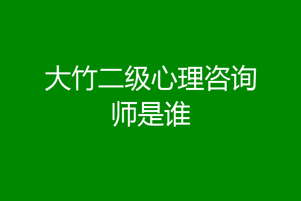 大竹二级心理咨询师是谁