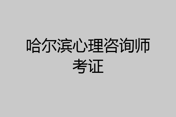哈尔滨心理咨询师考证