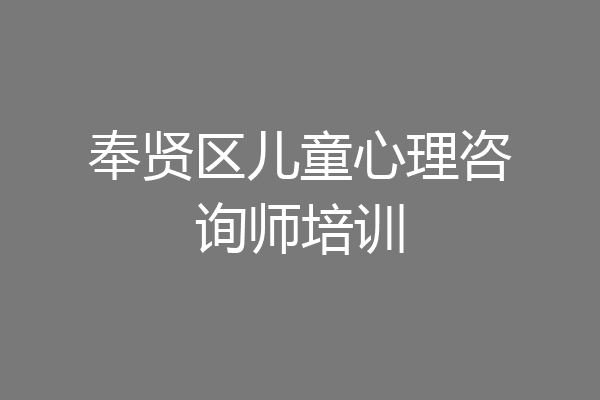 奉贤区儿童心理咨询师培训