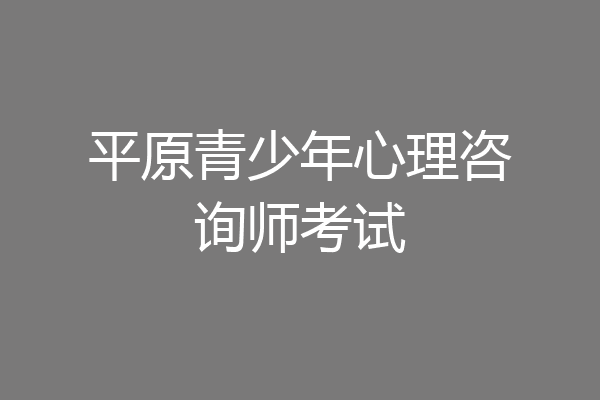 平原青少年心理咨询师考试