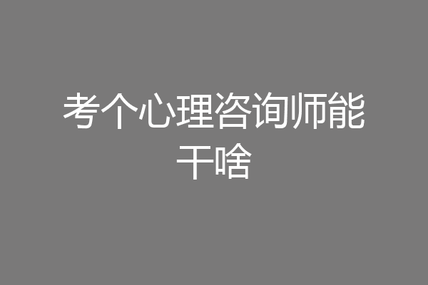 考个心理咨询师能干啥