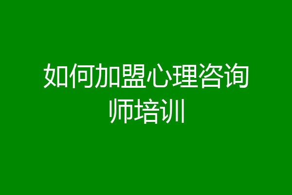 如何加盟心理咨询师培训